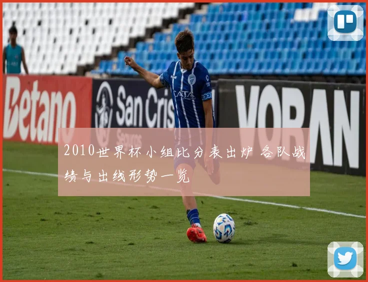 2010世界杯小组比分表出炉 各队战绩与出线形势一览