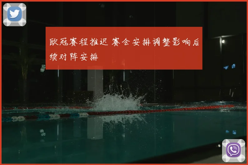 欧冠赛程推迟 赛会安排调整影响后续对阵安排