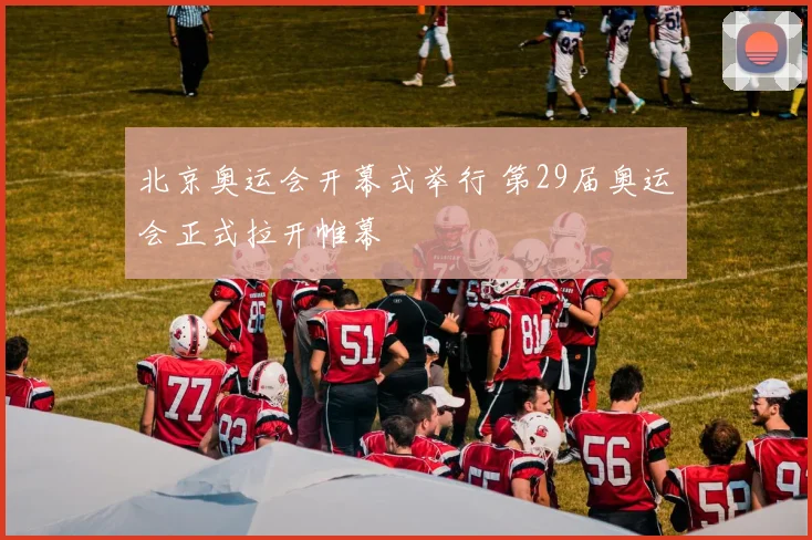 北京奥运会开幕式举行 第29届奥运会正式拉开帷幕