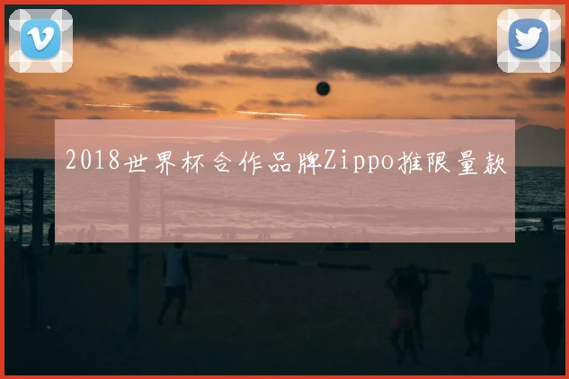 2018世界杯合作品牌Zippo推限量款