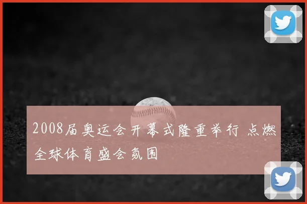 2008届奥运会开幕式隆重举行 点燃全球体育盛会氛围