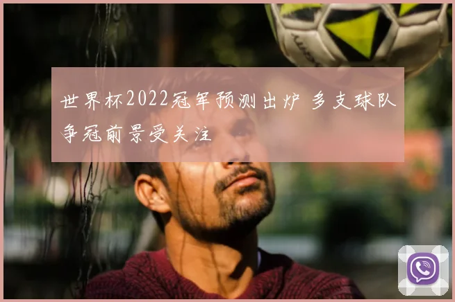 世界杯2022冠军预测出炉 多支球队争冠前景受关注