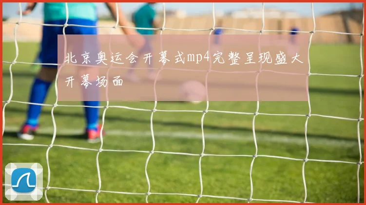北京奥运会开幕式mp4完整呈现盛大开幕场面